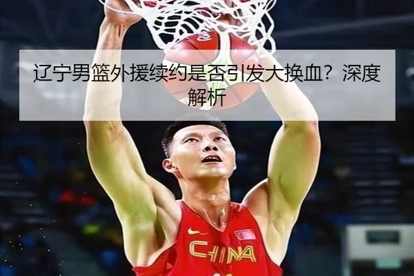 辽宁男篮外援续约是否引发大换血？深度解析
